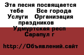 Эта песня посвящается тебе... - Все города Услуги » Организация праздников   . Удмуртская респ.,Сарапул г.